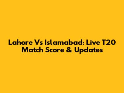 Lahore Vs Islamabad: Live T20 Match Score & Updates