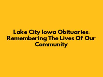 Lake City Iowa Obituaries: Remembering The Lives Of Our Community