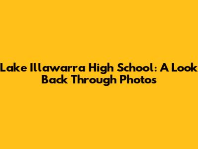 Lake Illawarra High School: A Look Back Through Photos