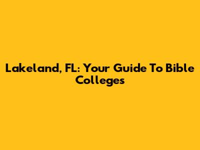 Lakeland, FL: Your Guide To Bible Colleges