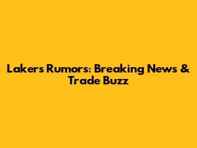 Lakers Rumors: Breaking News & Trade Buzz