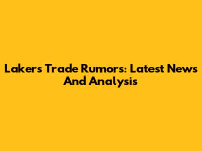Lakers Trade Rumors: Latest News And Analysis