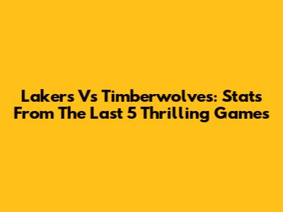 Lakers Vs Timberwolves: Stats From The Last 5 Thrilling Games