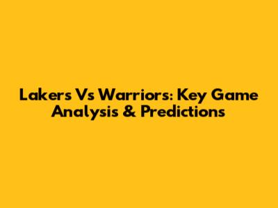 Lakers Vs Warriors: Key Game Analysis & Predictions