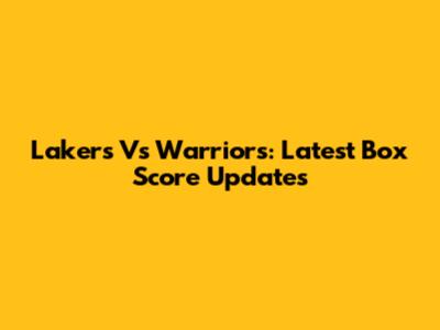 Lakers Vs Warriors: Latest Box Score Updates