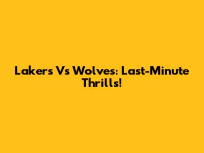 Lakers Vs Wolves: Last-Minute Thrills!