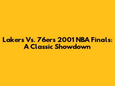 Lakers Vs. 76ers 2001 NBA Finals: A Classic Showdown