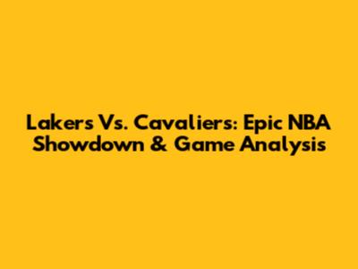 Lakers Vs. Cavaliers: Epic NBA Showdown & Game Analysis