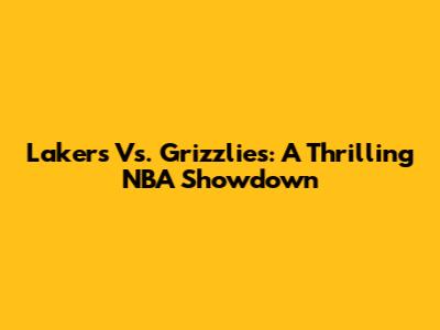 Lakers Vs. Grizzlies: A Thrilling NBA Showdown