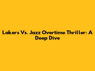 Lakers Vs. Jazz Overtime Thriller: A Deep Dive