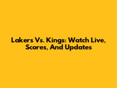 Lakers Vs. Kings: Watch Live, Scores, And Updates