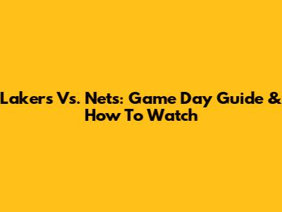 Lakers Vs. Nets: Game Day Guide & How To Watch