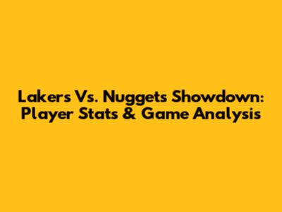 Lakers Vs. Nuggets Showdown: Player Stats & Game Analysis