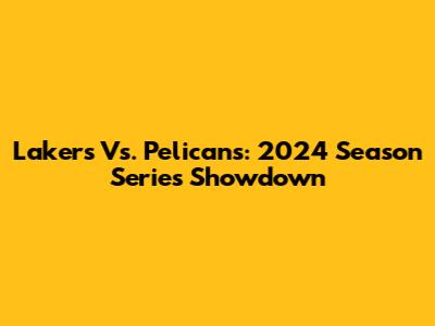 Lakers Vs. Pelicans: 2024 Season Series Showdown