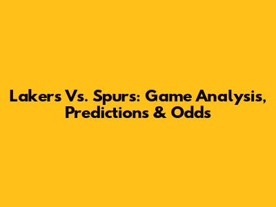 Lakers Vs. Spurs: Game Analysis, Predictions & Odds