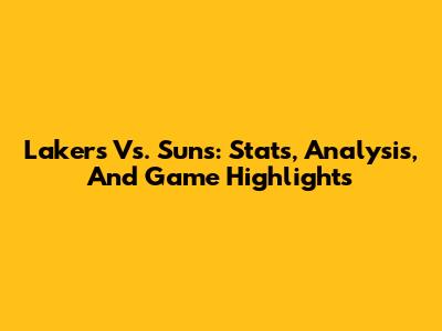 Lakers Vs. Suns: Stats, Analysis, And Game Highlights