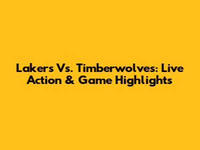 Lakers Vs. Timberwolves: Live Action & Game Highlights