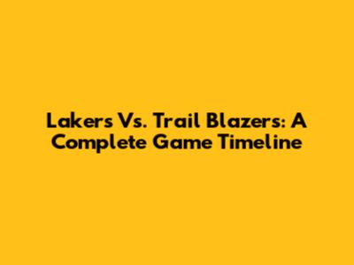 Lakers Vs. Trail Blazers: A Complete Game Timeline