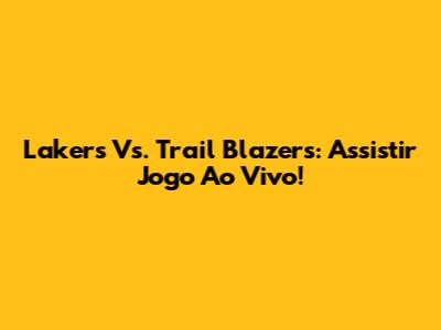 Lakers Vs. Trail Blazers: Assistir Jogo Ao Vivo!
