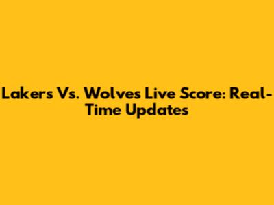 Lakers Vs. Wolves Live Score: Real-Time Updates