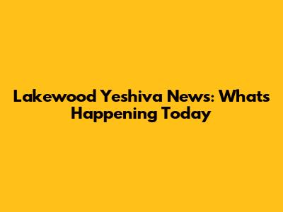 Lakewood Yeshiva News: What's Happening Today