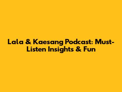 Lala & Kaesang Podcast: Must-Listen Insights & Fun
