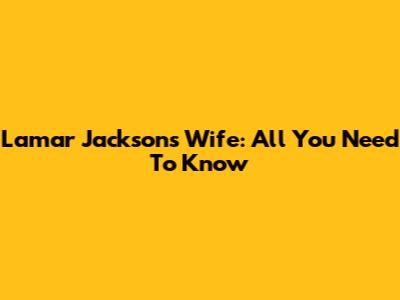 Lamar Jackson's Wife: All You Need To Know