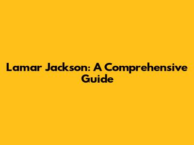 Lamar Jackson: A Comprehensive Guide