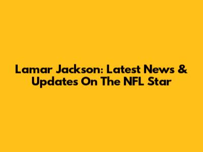 Lamar Jackson: Latest News & Updates On The NFL Star