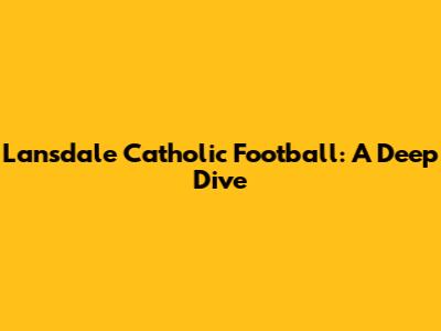 Lansdale Catholic Football: A Deep Dive