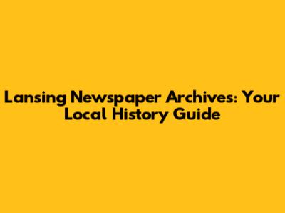 Lansing Newspaper Archives: Your Local History Guide