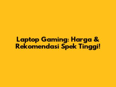 Laptop Gaming: Harga & Rekomendasi Spek Tinggi!