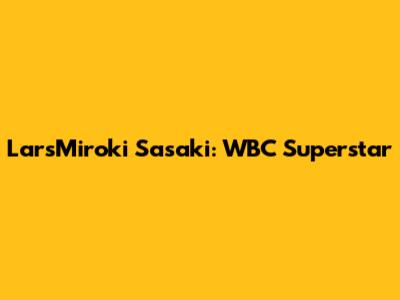LarsMiroki Sasaki: WBC Superstar