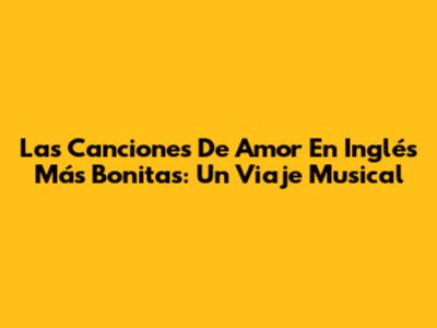 Las Canciones De Amor En Inglés Más Bonitas: Un Viaje Musical