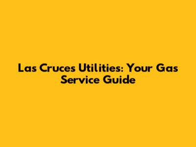 Las Cruces Utilities: Your Gas Service Guide