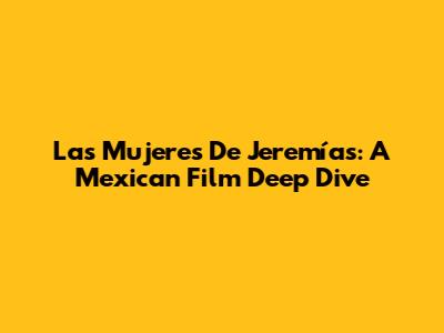 Las Mujeres De Jeremías: A Mexican Film Deep Dive