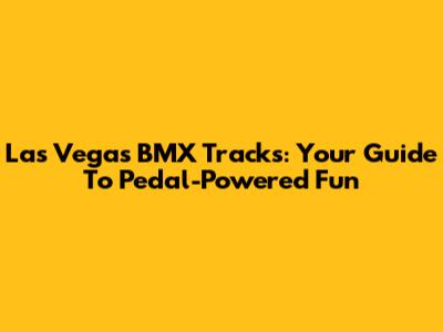 Las Vegas BMX Tracks: Your Guide To Pedal-Powered Fun