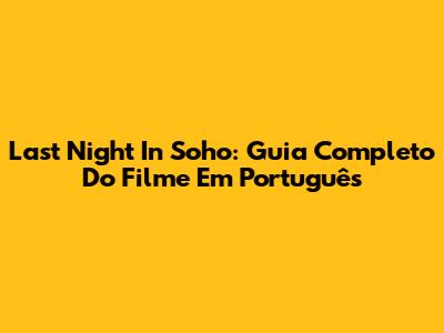 Last Night In Soho: Guia Completo Do Filme Em Português