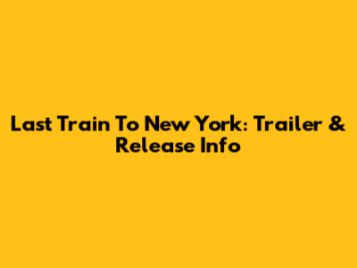 Last Train To New York: Trailer & Release Info