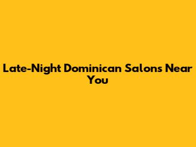 Late-Night Dominican Salons Near You