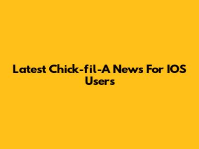 Latest Chick-fil-A News For IOS Users