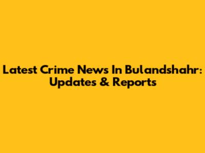 Latest Crime News In Bulandshahr: Updates & Reports