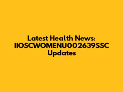 Latest Health News: IIOSCWOMENU002639SSC Updates