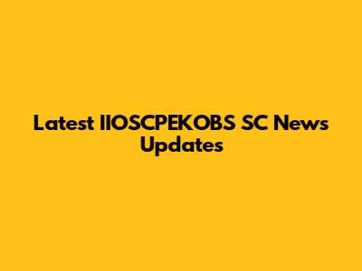 Latest IIOSCPEKOBS SC News Updates
