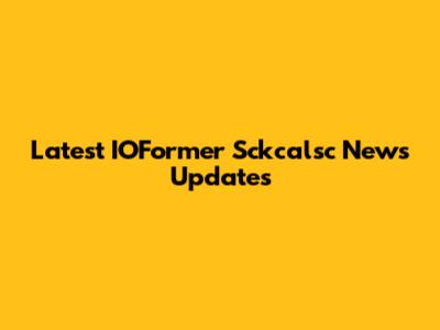 Latest IOFormer Sckcalsc News Updates