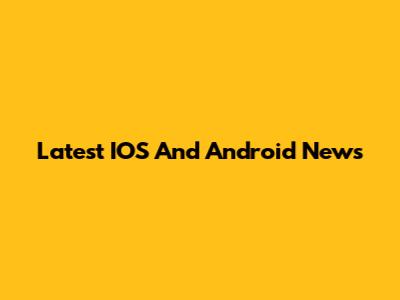 Latest IOS And Android News