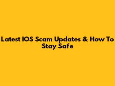 Latest IOS Scam Updates & How To Stay Safe