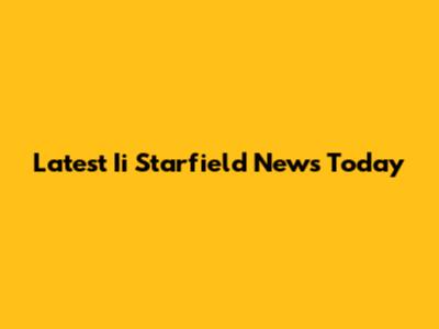 Latest Ii Starfield News Today