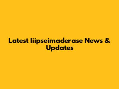 Latest Iiipseimaderase News & Updates