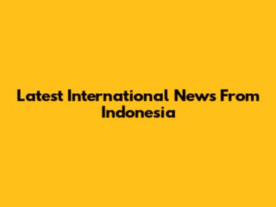 Latest International News From Indonesia